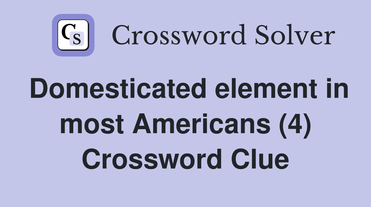 Domesticated element in most Americans (4) Crossword Clue
