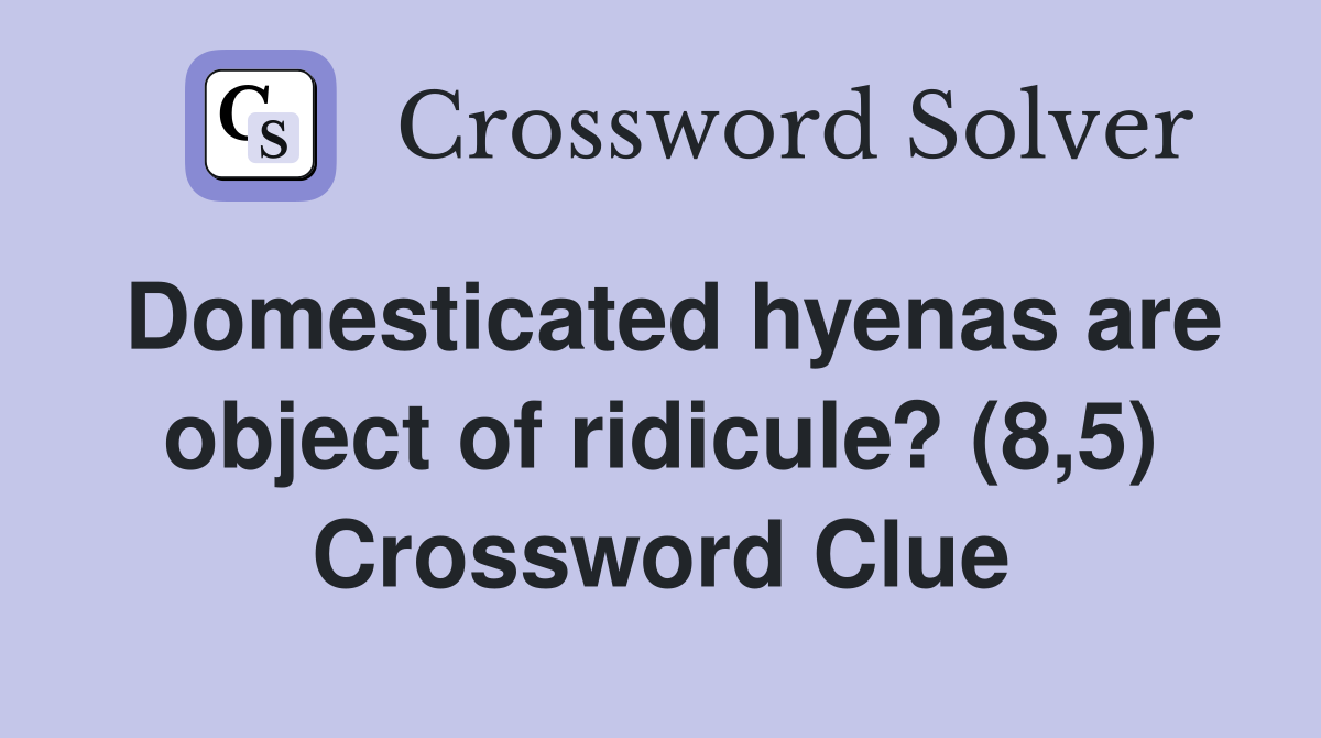 Domesticated hyenas are object of ridicule? (8,5) Crossword Clue
