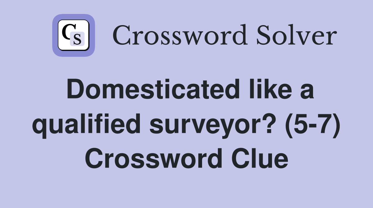 Domesticated like a qualified surveyor? (5-7) Crossword Clue