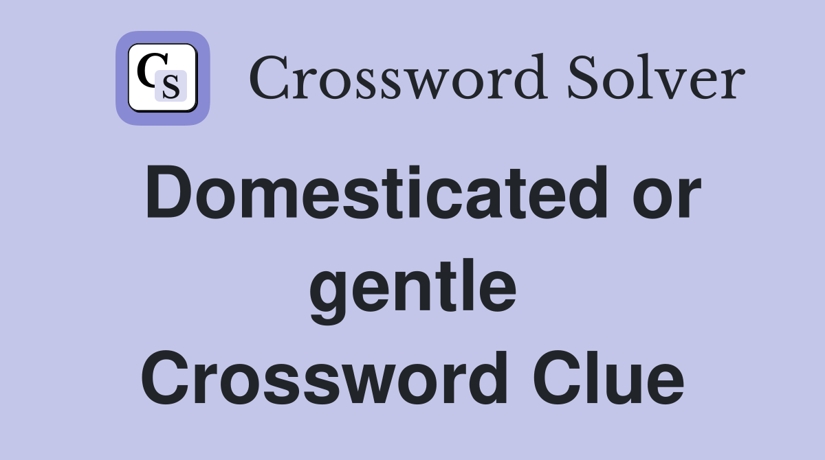 Domesticated or gentle Crossword Clue