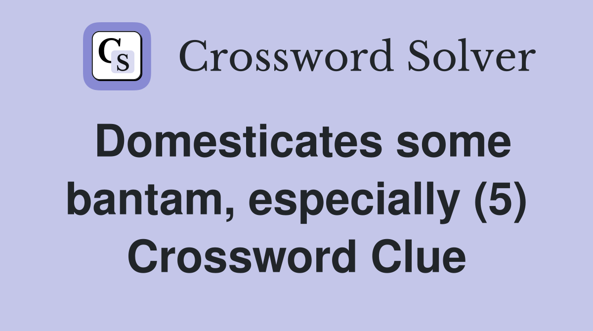 Domesticates some bantam, especially (5) Crossword Clue