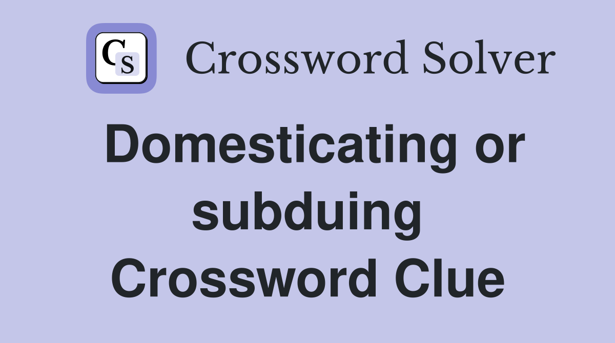 Domesticating or subduing Crossword Clue