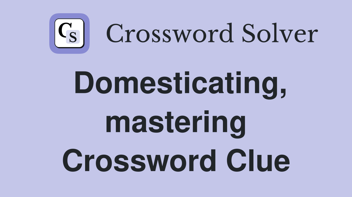 Domesticating, mastering Crossword Clue