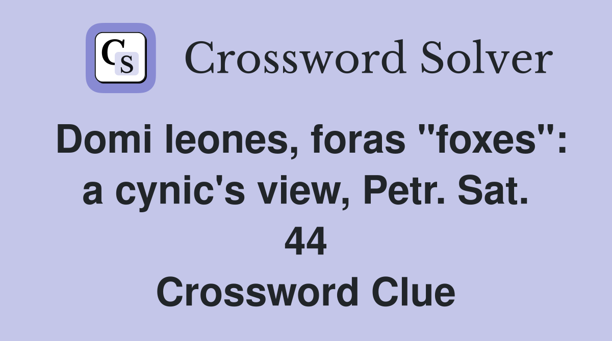 Domi leones, foras "foxes": a cynic's view, Petr. Sat. 44 Crossword Clue