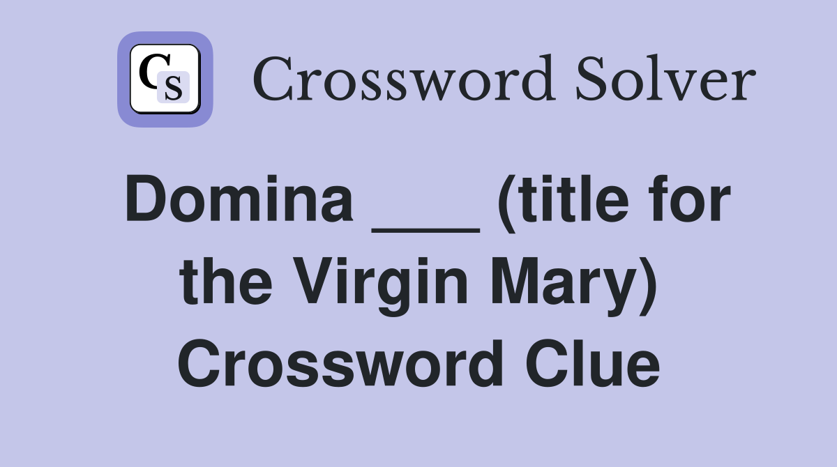 Domina ___ (title for the Virgin Mary) Crossword Clue