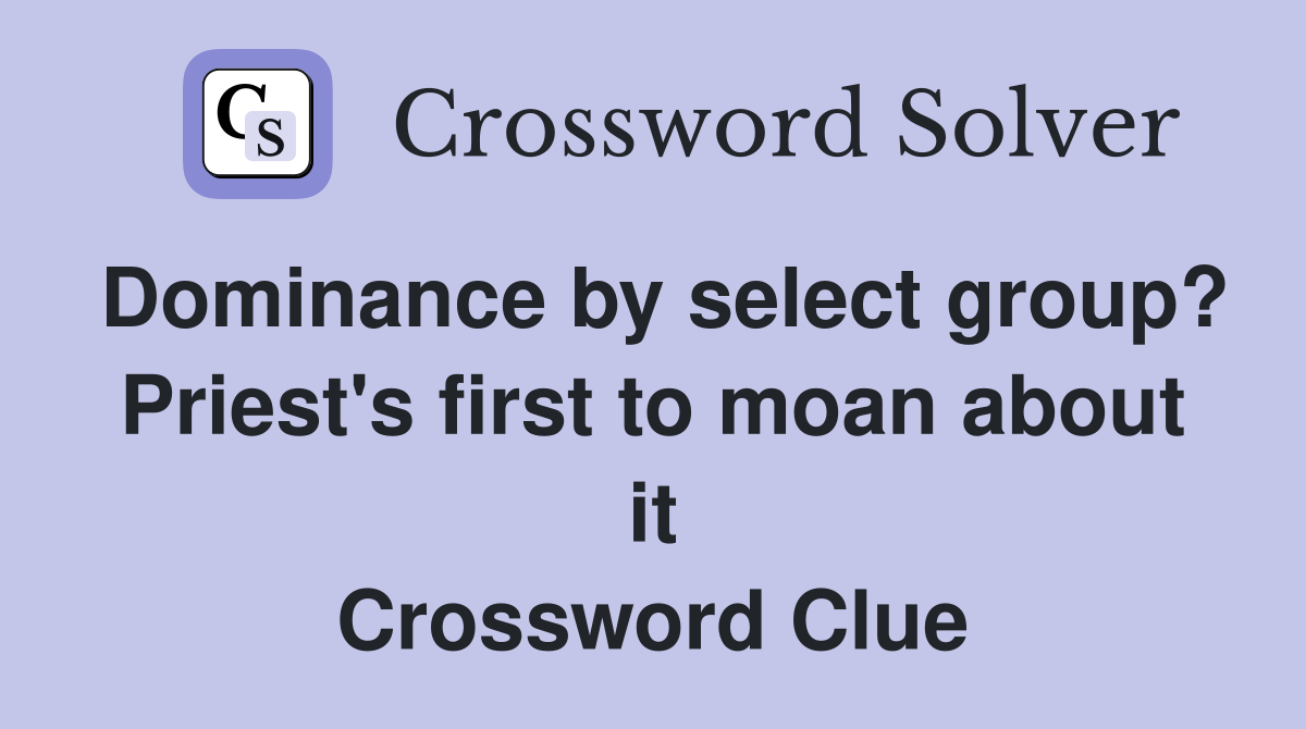 Dominance by select group? Priest's first to moan about it Crossword Clue