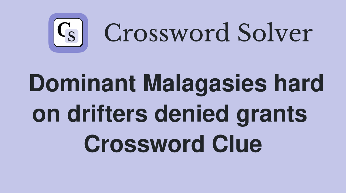 Dominant Malagasies hard on drifters denied grants  Crossword Clue