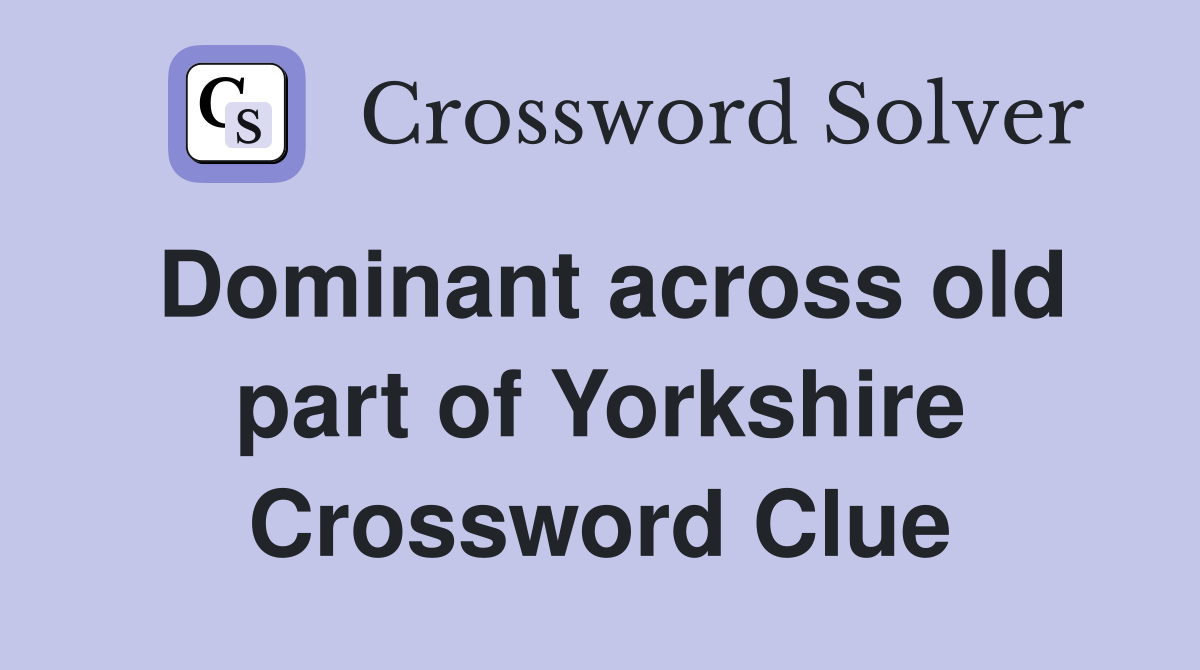 Dominant across old part of Yorkshire Crossword Clue
