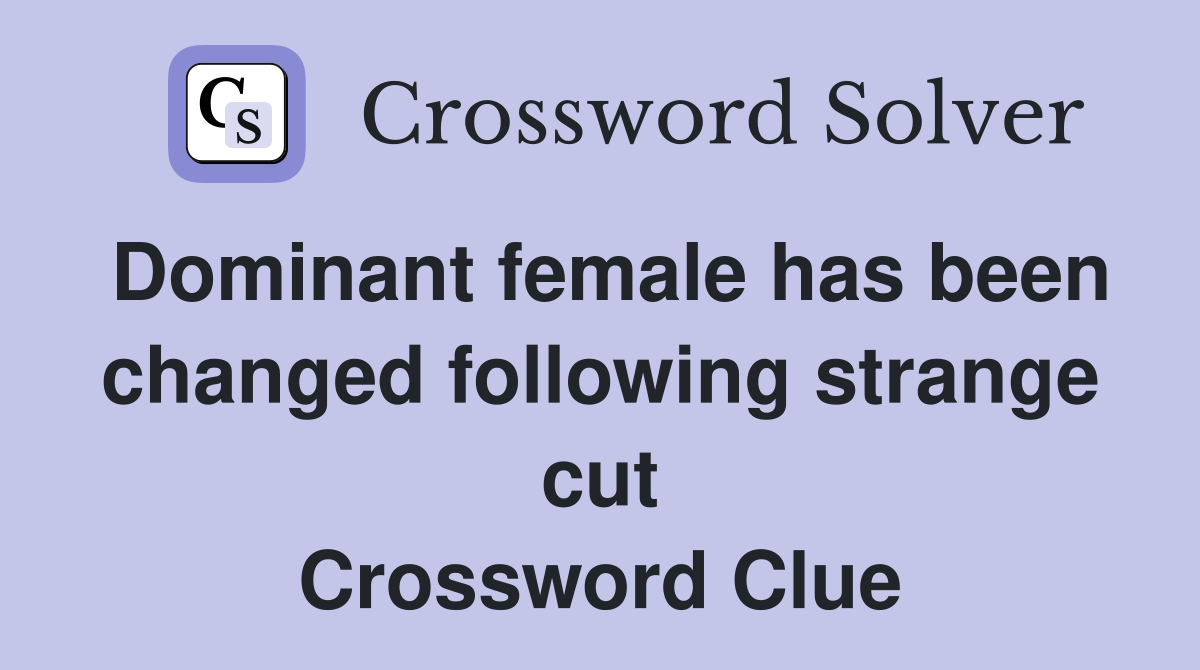 Dominant female has been changed following strange cut Crossword Clue