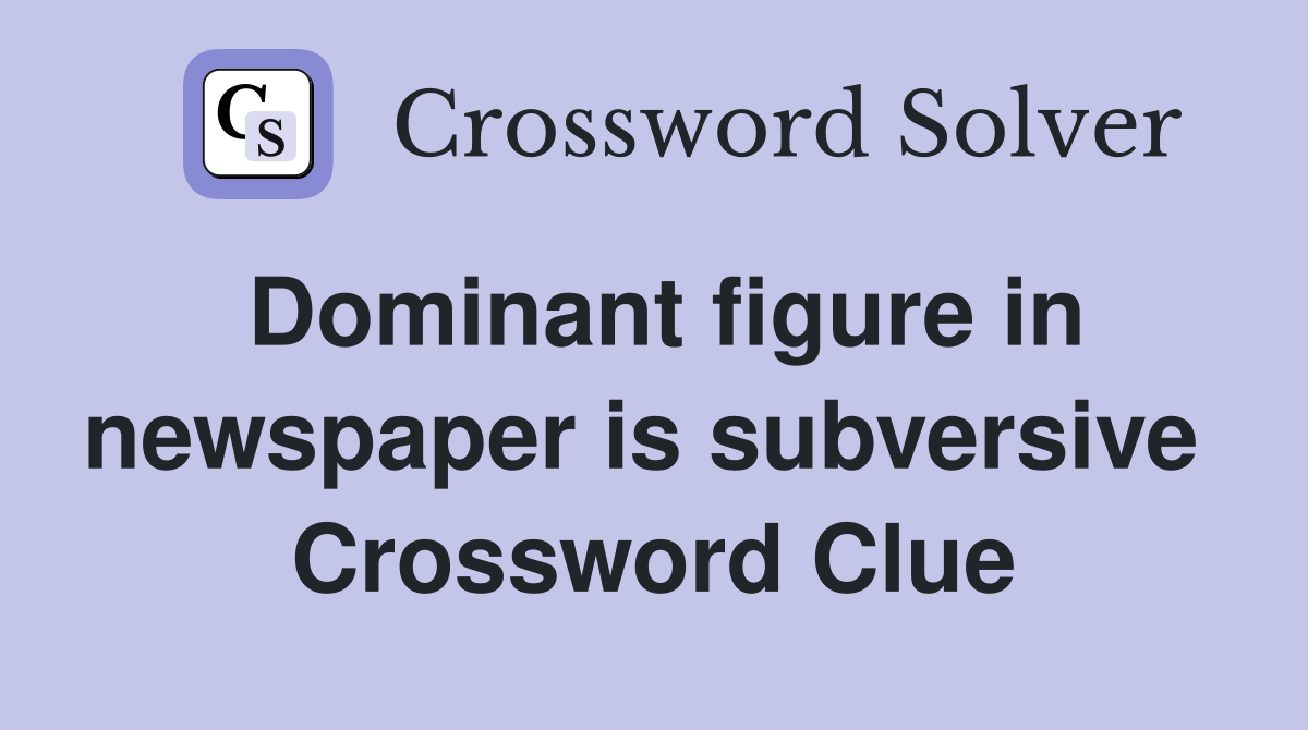 Dominant figure in newspaper is subversive  Crossword Clue