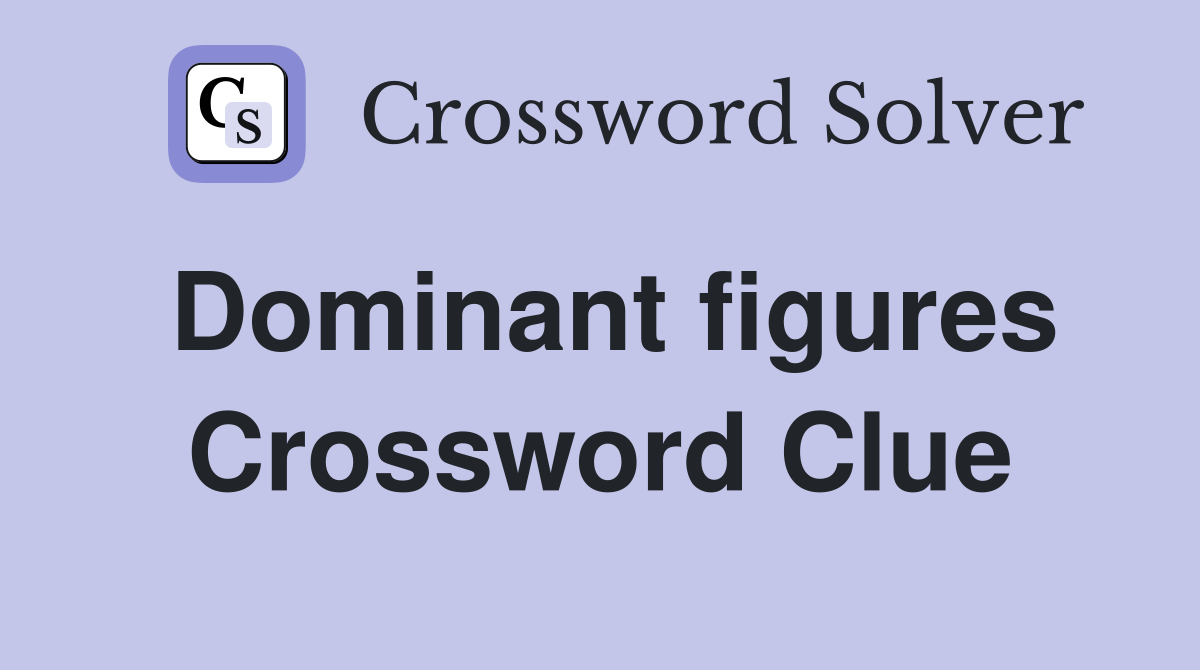 Dominant figures Crossword Clue
