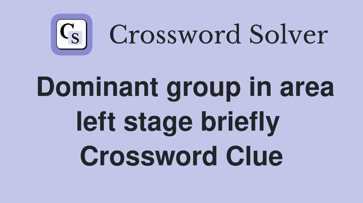 Dominant group in area left stage briefly  Crossword Clue
