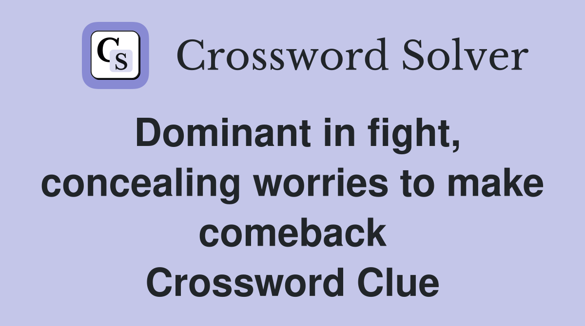 Dominant in fight, concealing worries to make comeback Crossword Clue