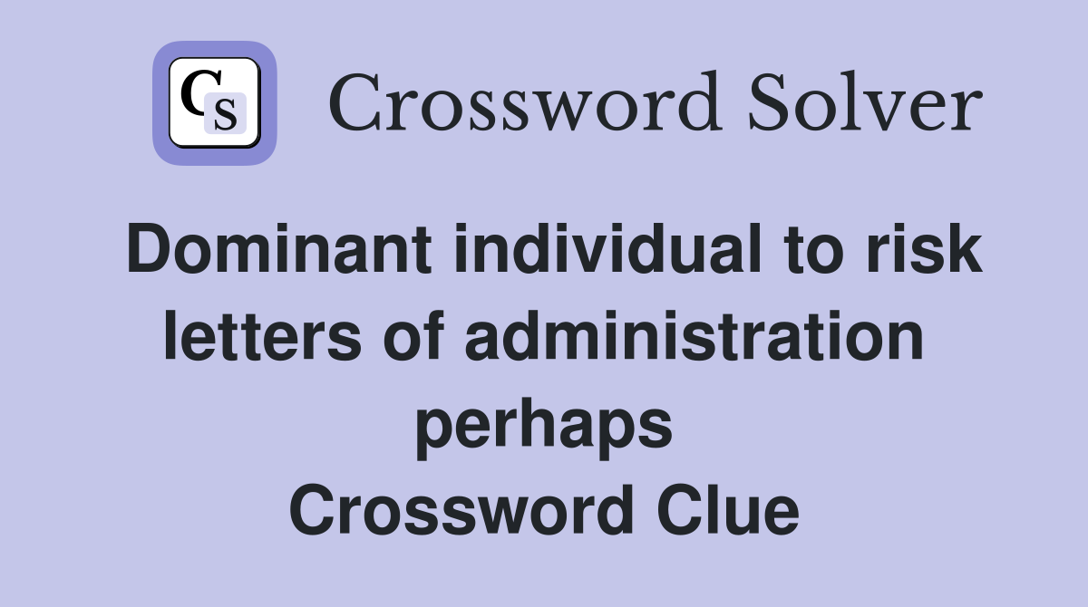 Dominant individual to risk letters of administration perhaps Crossword Clue