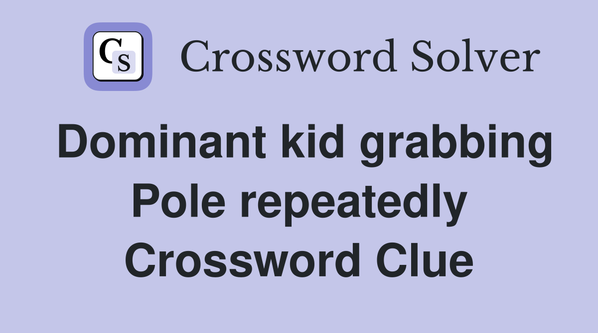 Dominant kid grabbing Pole repeatedly Crossword Clue