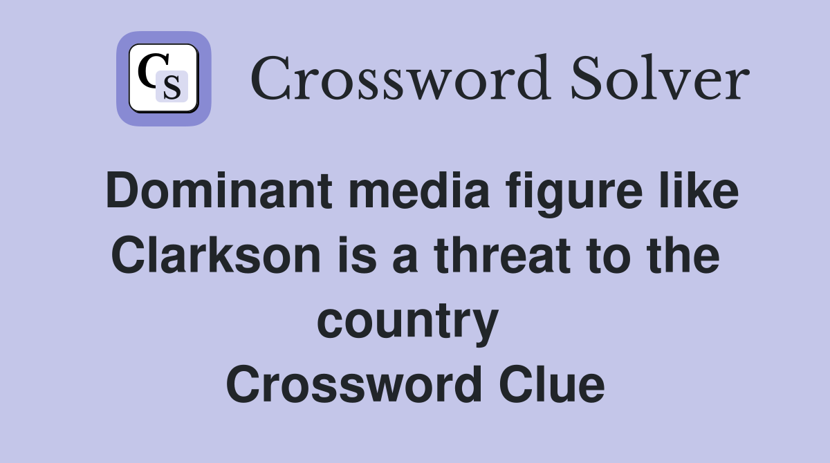 Dominant media figure like Clarkson is a threat to the country  Crossword Clue