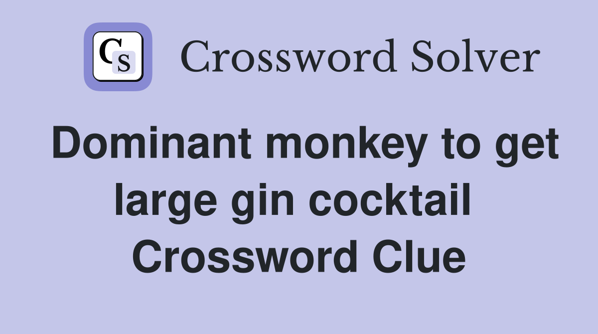Dominant monkey to get large gin cocktail  Crossword Clue