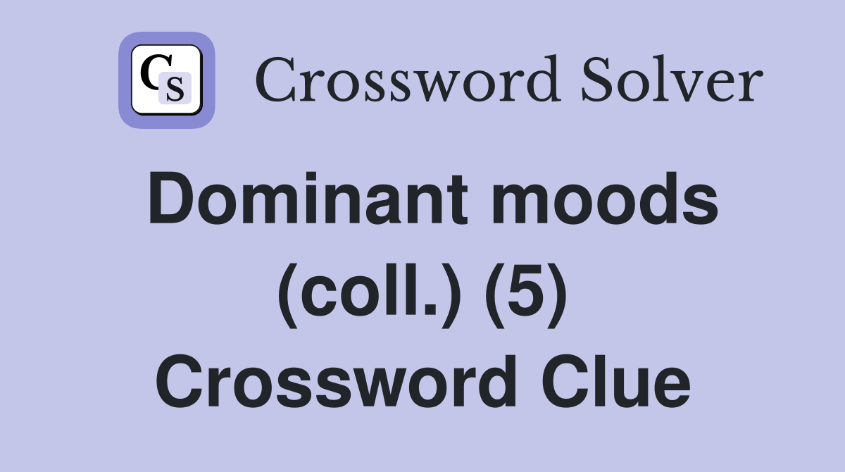 Dominant moods (coll.) (5) Crossword Clue