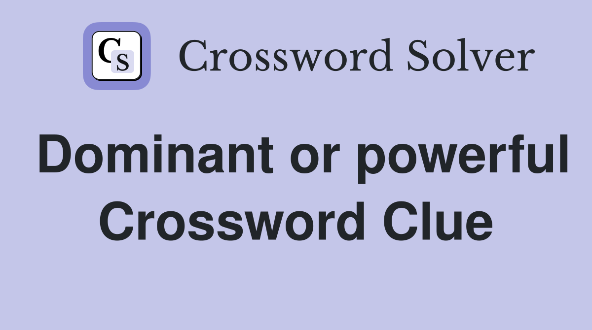 Dominant or powerful Crossword Clue