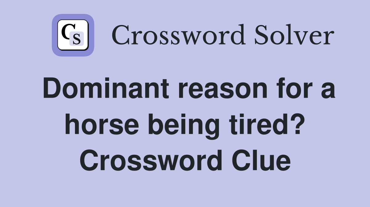 Dominant reason for a horse being tired? Crossword Clue