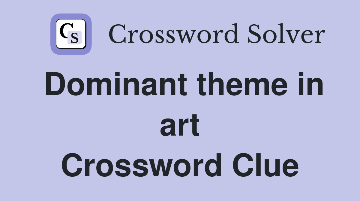 Dominant theme in art Crossword Clue