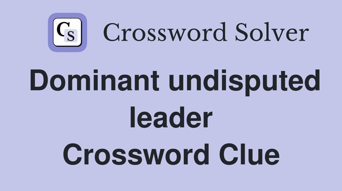 Dominant undisputed leader Crossword Clue