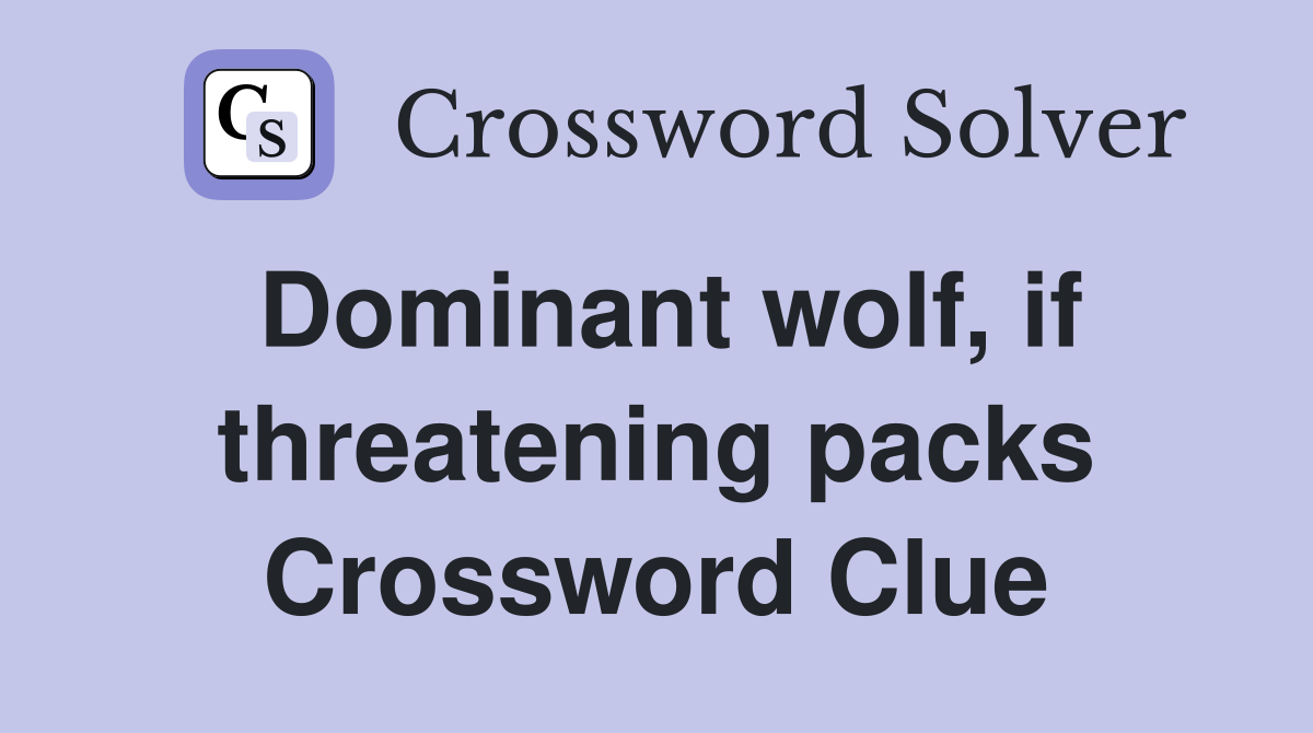 Dominant wolf, if threatening packs Crossword Clue