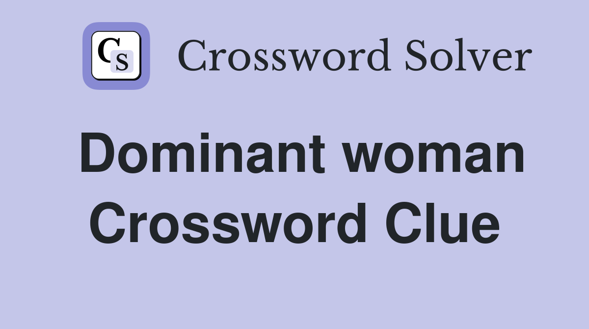 Dominant woman Crossword Clue