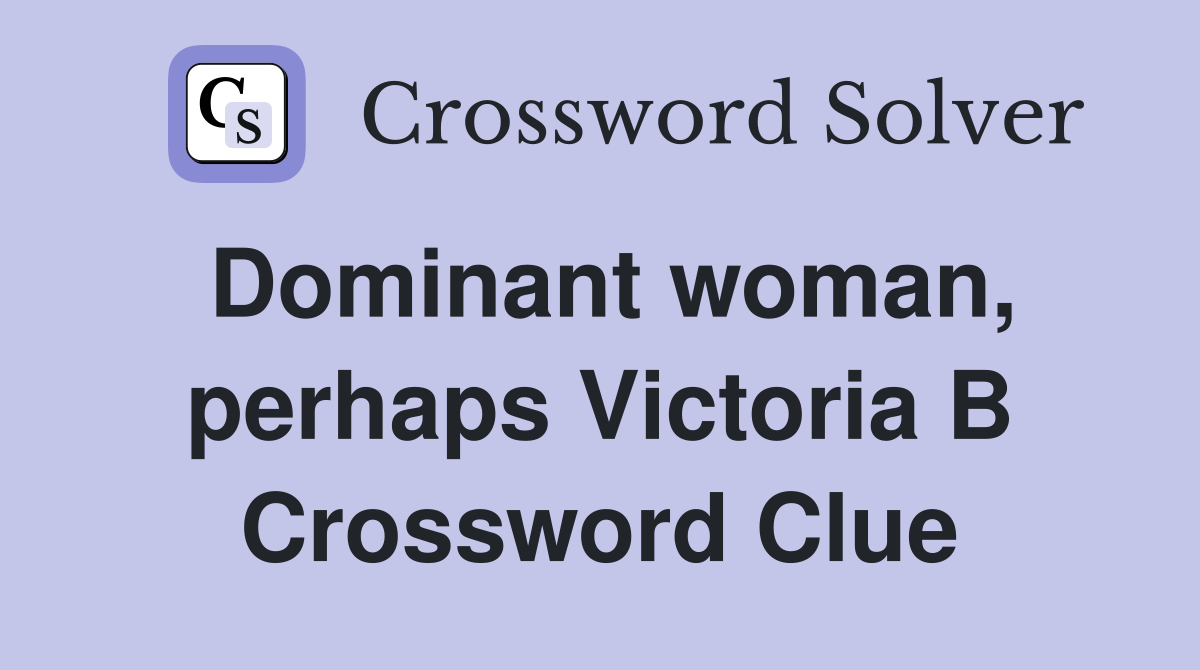 Dominant woman, perhaps Victoria B Crossword Clue