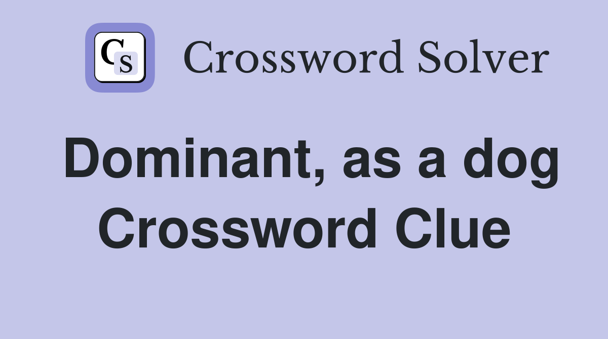 Dominant, as a dog Crossword Clue