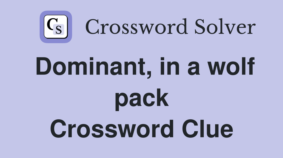 Dominant, in a wolf pack Crossword Clue