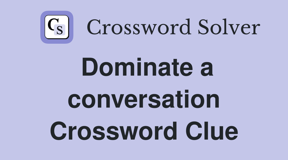 Dominate a conversation Crossword Clue
