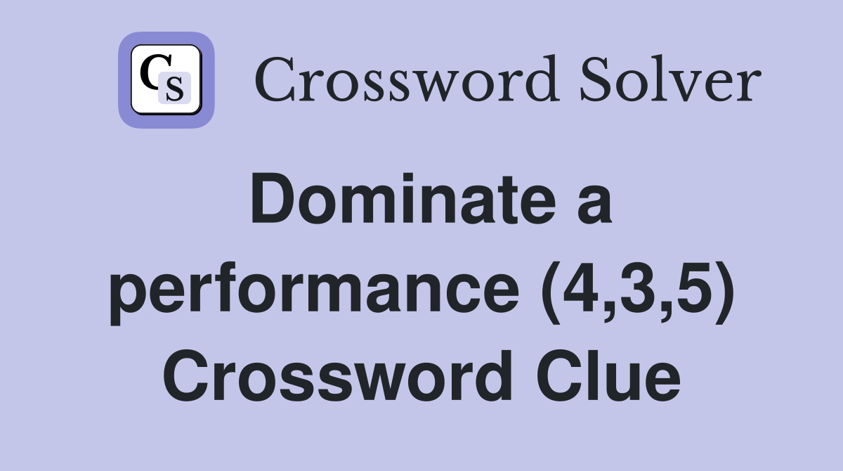 Dominate a performance (4,3,5) Crossword Clue