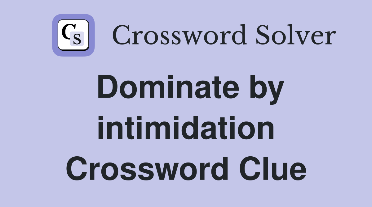 Dominate by intimidation Crossword Clue
