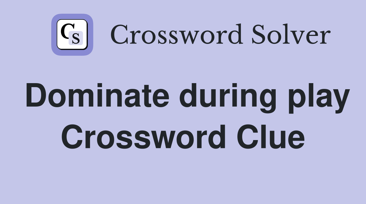 Dominate during play Crossword Clue
