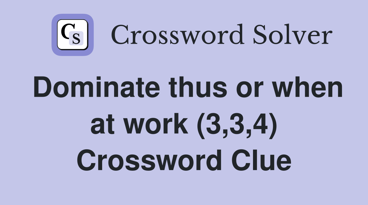 Dominate thus or when at work (3,3,4) Crossword Clue