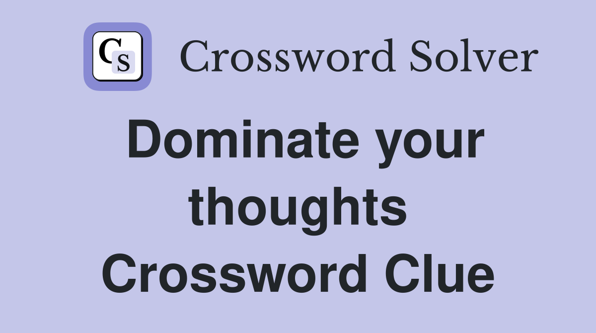 Dominate your thoughts Crossword Clue