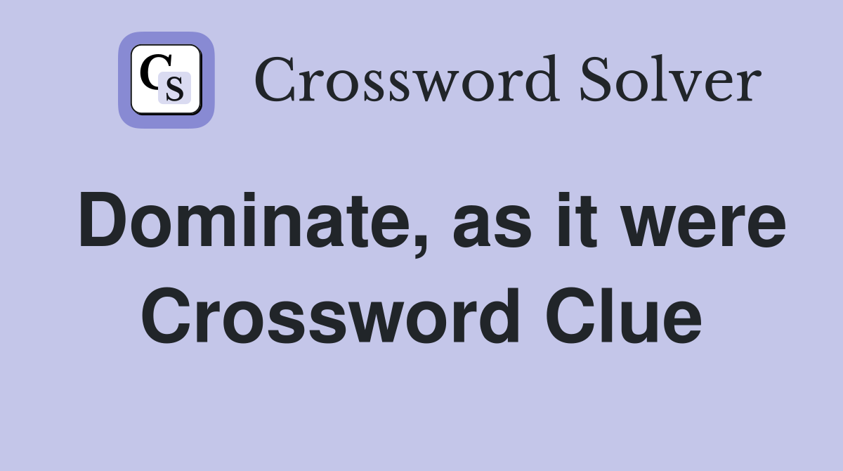 Dominate, as it were Crossword Clue