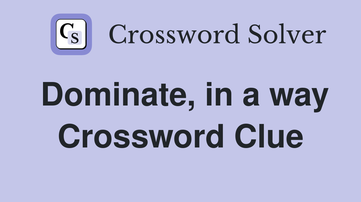 Dominate, in a way Crossword Clue