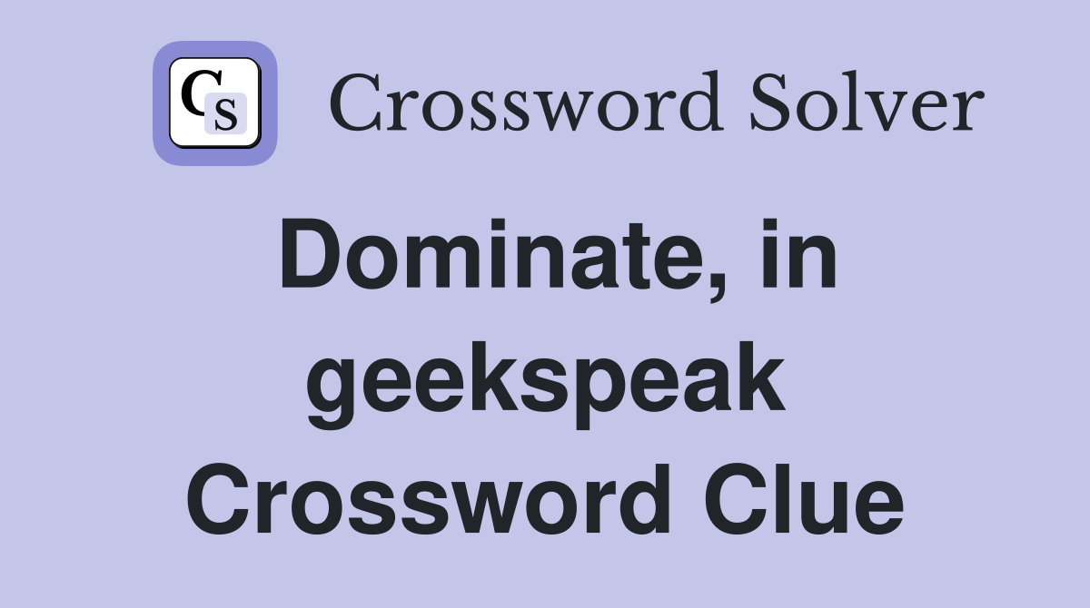 Dominate, in geekspeak Crossword Clue