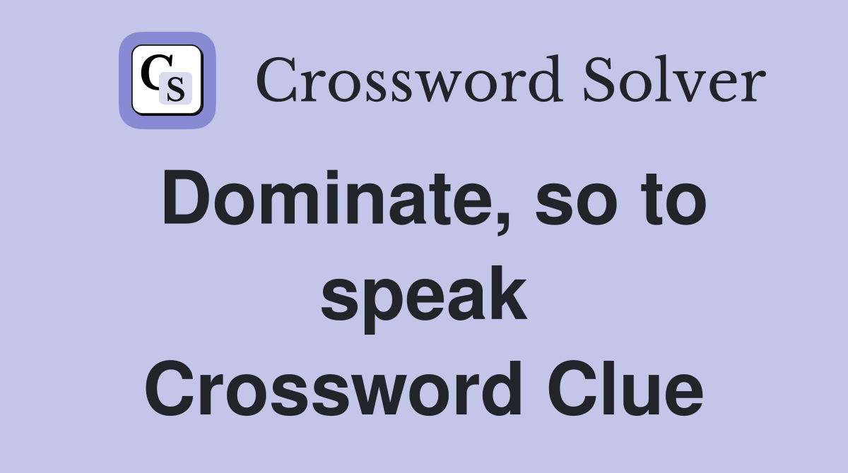 Dominate, so to speak Crossword Clue