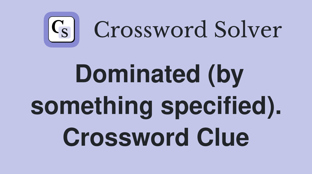 Dominated (by something specified). Crossword Clue