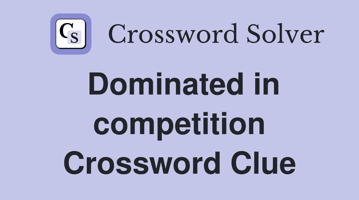 Dominated in competition Crossword Clue