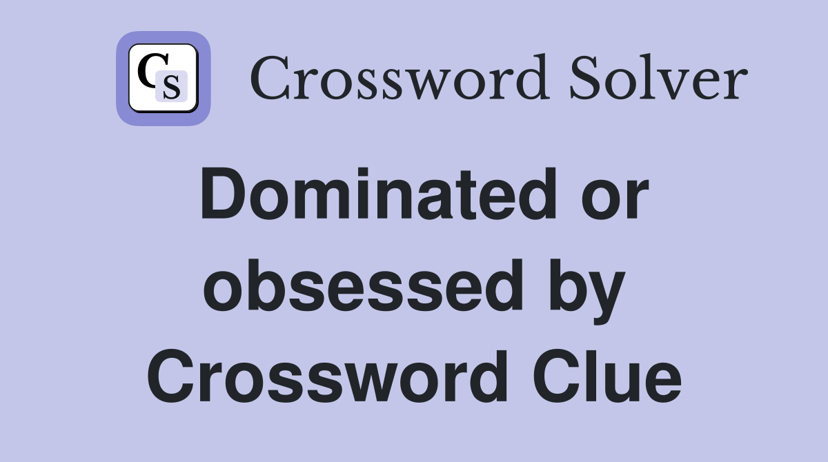Dominated or obsessed by Crossword Clue