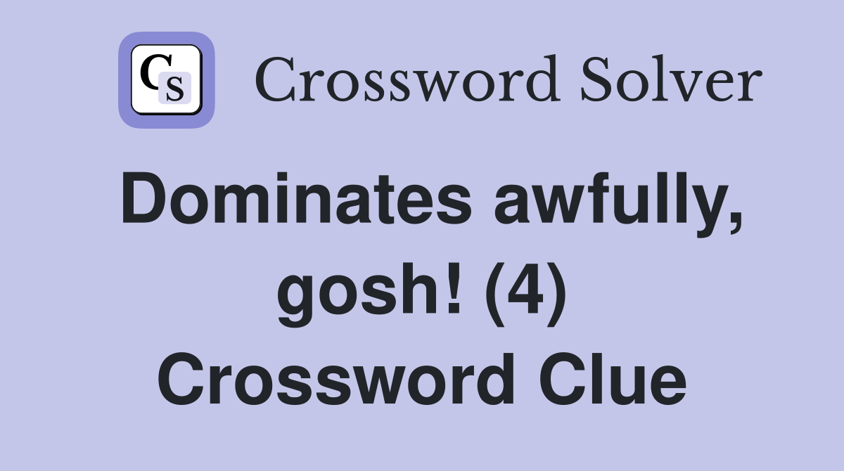 Dominates awfully, gosh! (4) Crossword Clue