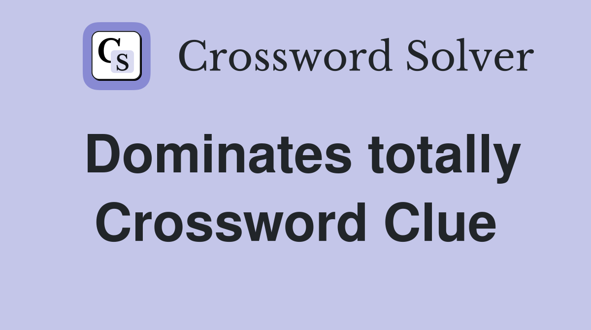 Dominates totally Crossword Clue
