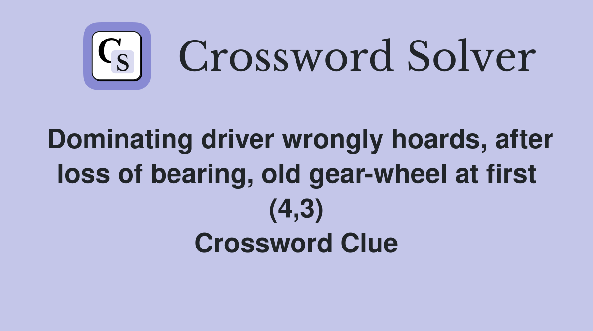 Dominating driver wrongly hoards, after loss of bearing, old gear-wheel at first (4,3) Crossword Clue