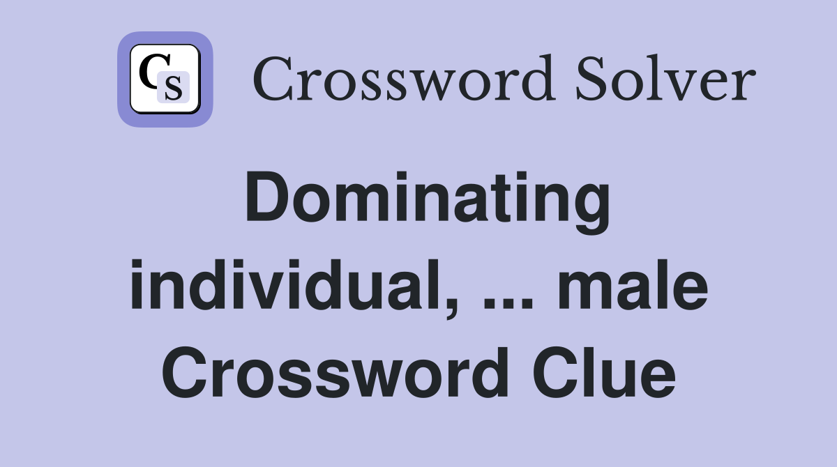 Dominating individual, ... male Crossword Clue