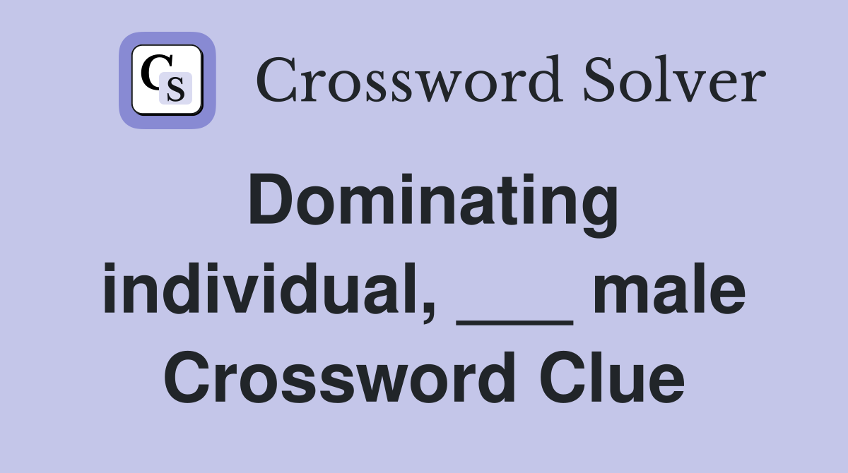 Dominating individual, ___ male Crossword Clue