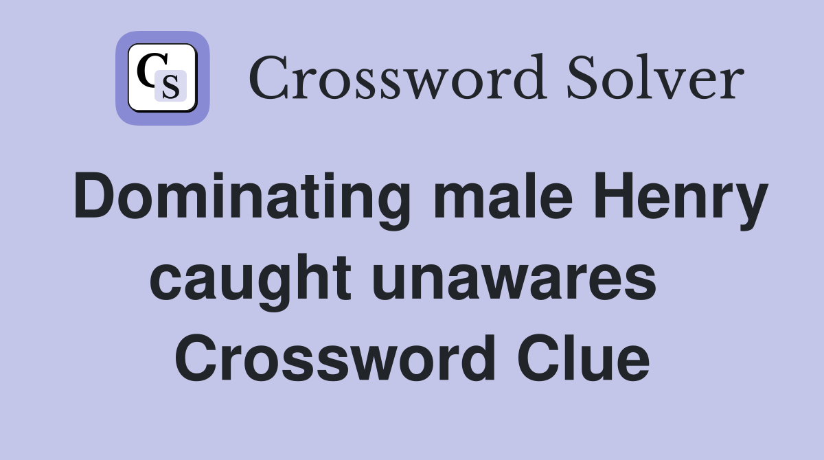 Dominating male Henry caught unawares  Crossword Clue
